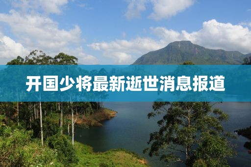 开国少将最新逝世消息报道