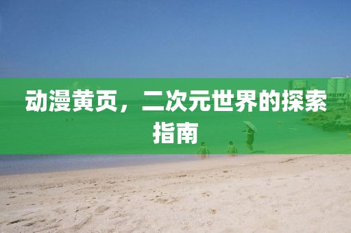 动漫黄页，二次元世界的探索指南
