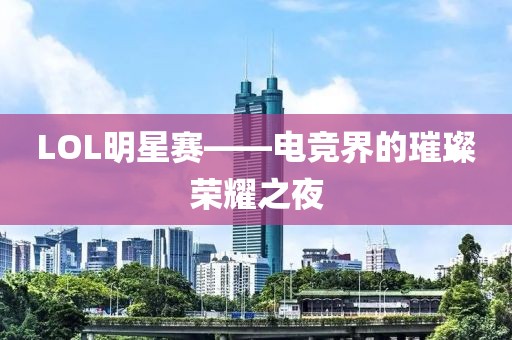 LOL明星赛——电竞界的璀璨荣耀之夜