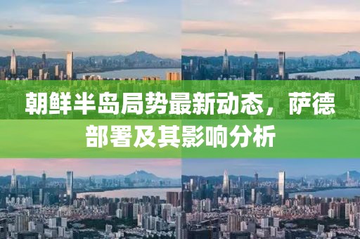朝鲜半岛局势最新动态，萨德部署及其影响分析