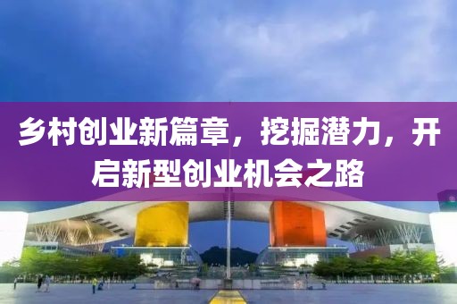 乡村创业新篇章，挖掘潜力，开启新型创业机会之路