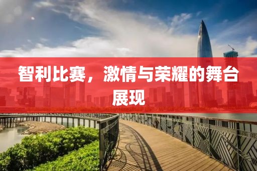 智利比赛，激情与荣耀的舞台展现