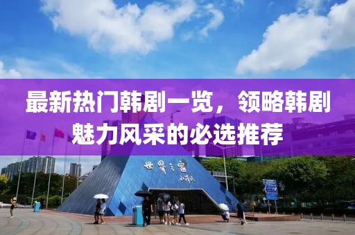 最新热门韩剧一览，领略韩剧魅力风采的必选推荐