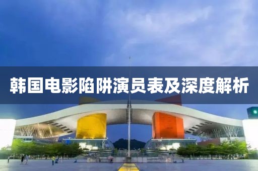 韩国电影陷阱演员表及深度解析