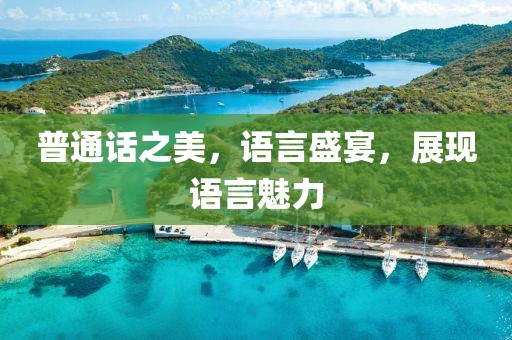 普通话之美，语言盛宴，展现语言魅力