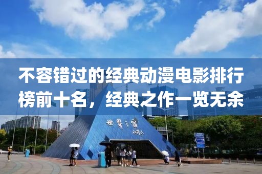 不容错过的经典动漫电影排行榜前十名，经典之作一览无余