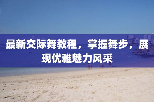 最新交际舞教程，掌握舞步，展现优雅魅力风采