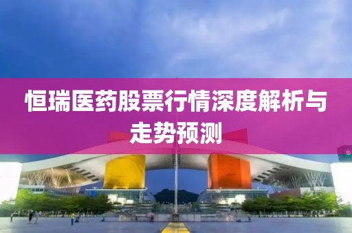 恒瑞医药股票行情深度解析与走势预测