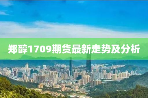 郑醇1709期货最新走势及分析