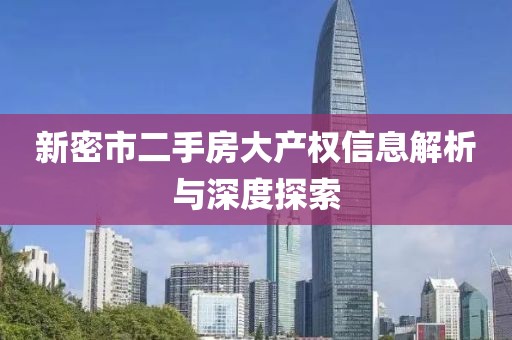 新密市二手房大产权信息解析与深度探索