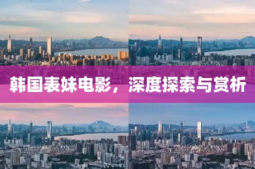 韩国表妹电影，深度探索与赏析