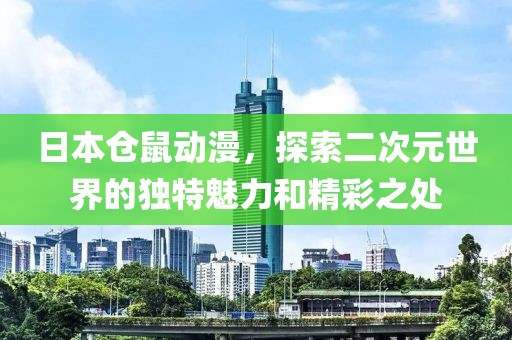 日本仓鼠动漫，探索二次元世界的独特魅力和精彩之处