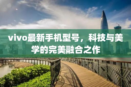 vivo最新手机型号，科技与美学的完美融合之作