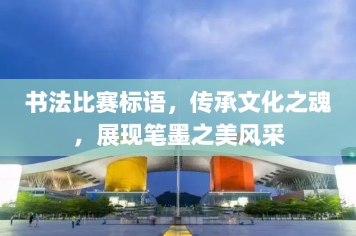 书法比赛标语，传承文化之魂，展现笔墨之美风采