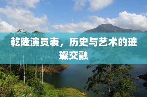 乾隆演员表，历史与艺术的璀璨交融