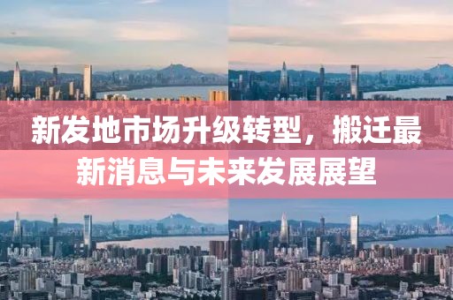 新发地市场升级转型，搬迁最新消息与未来发展展望