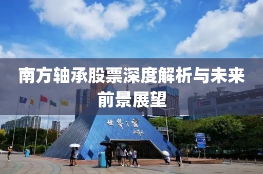 南方轴承股票深度解析与未来前景展望
