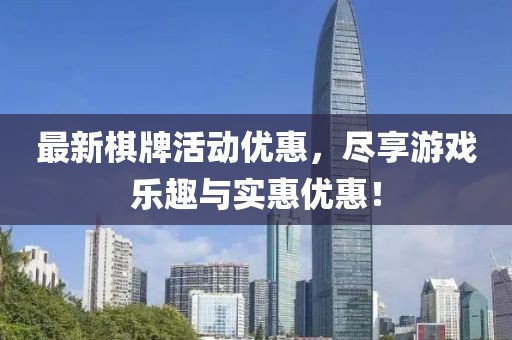 最新棋牌活动优惠，尽享游戏乐趣与实惠优惠！