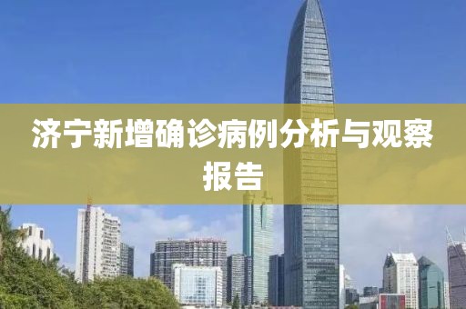 济宁新增确诊病例分析与观察报告