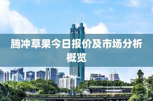 腾冲草果今日报价及市场分析概览