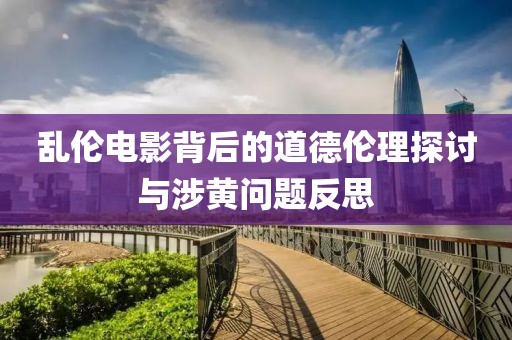 乱伦电影背后的道德伦理探讨与涉黄问题反思