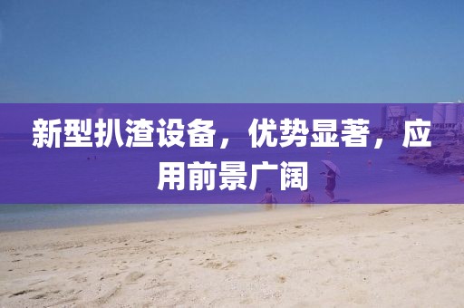 新型扒渣设备，优势显著，应用前景广阔