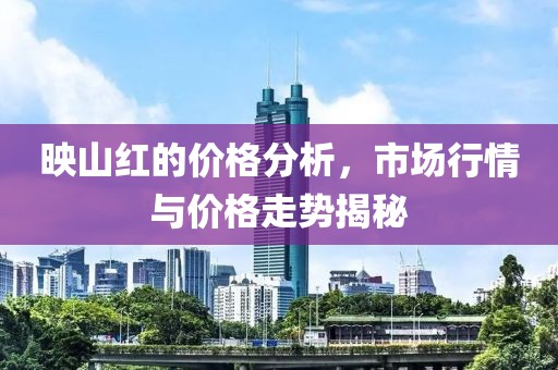 映山红的价格分析，市场行情与价格走势揭秘