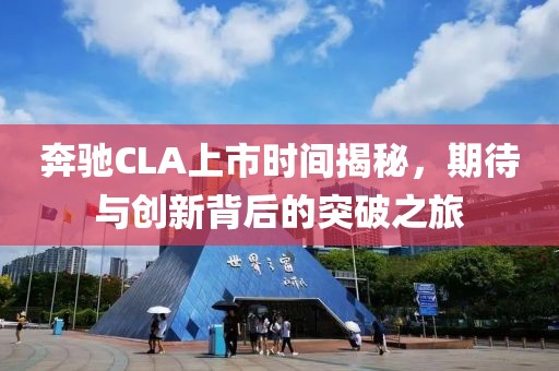 奔驰CLA上市时间揭秘，期待与创新背后的突破之旅