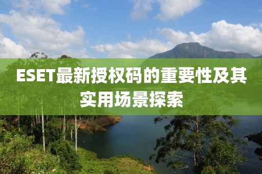 ESET最新授权码的重要性及其实用场景探索