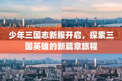 少年三国志新服开启，探索三国英雄的新篇章旅程