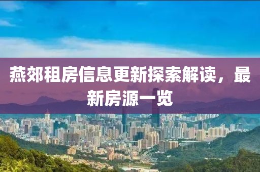 燕郊租房信息更新探索解读，最新房源一览