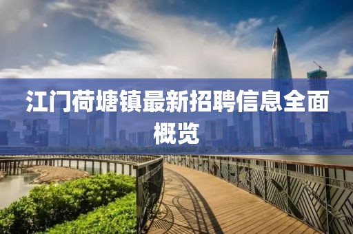 江门荷塘镇最新招聘信息全面概览