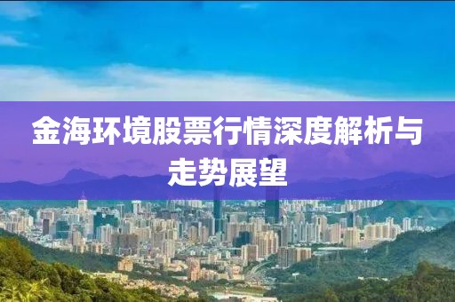 金海环境股票行情深度解析与走势展望