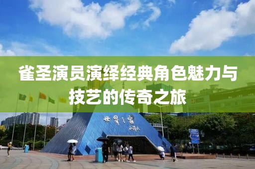 雀圣演员演绎经典角色魅力与技艺的传奇之旅
