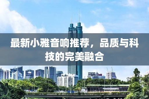 最新小雅音响推荐，品质与科技的完美融合
