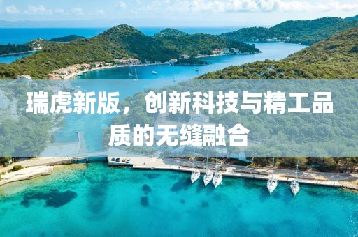 瑞虎新版，创新科技与精工品质的无缝融合