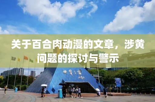 关于百合肉动漫的文章，涉黄问题的探讨与警示
