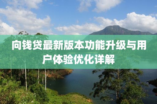 向钱贷最新版本功能升级与用户体验优化详解