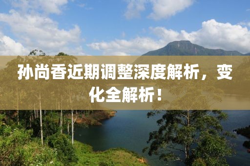 孙尚香近期调整深度解析，变化全解析！