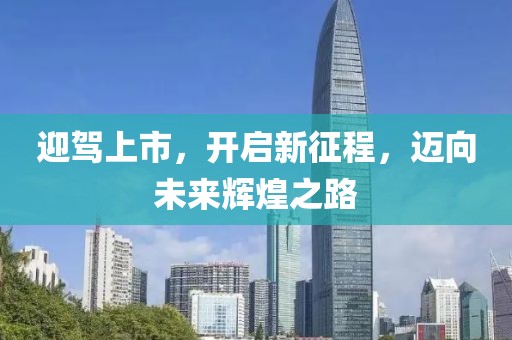 迎驾上市，开启新征程，迈向未来辉煌之路
