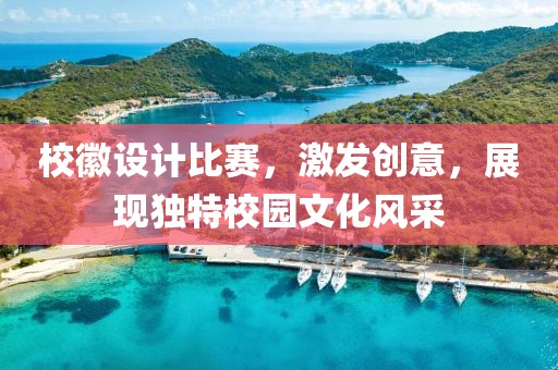 校徽设计比赛，激发创意，展现独特校园文化风采