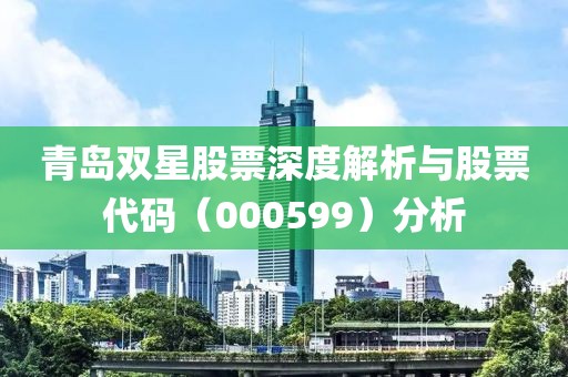 青岛双星股票深度解析与股票代码（000599）分析