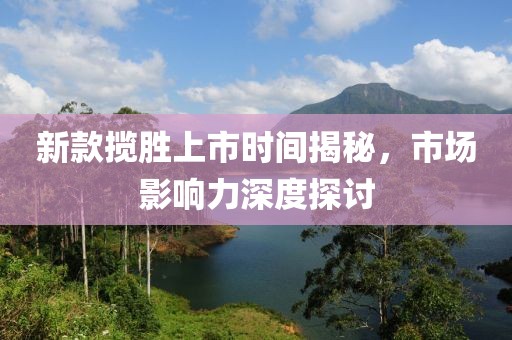 新款揽胜上市时间揭秘，市场影响力深度探讨