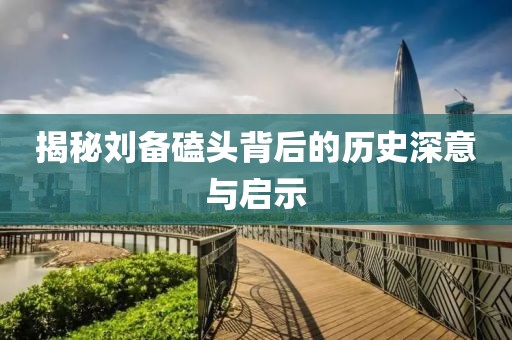 揭秘刘备磕头背后的历史深意与启示