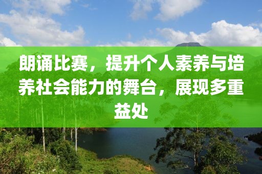 朗诵比赛，提升个人素养与培养社会能力的舞台，展现多重益处