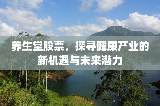 养生堂股票，探寻健康产业的新机遇与未来潜力