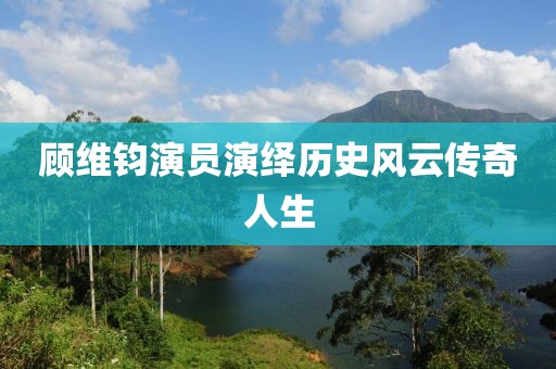 顾维钧演员演绎历史风云传奇人生