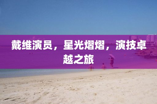戴维演员，星光熠熠，演技卓越之旅