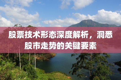 股票技术形态深度解析，洞悉股市走势的关键要素