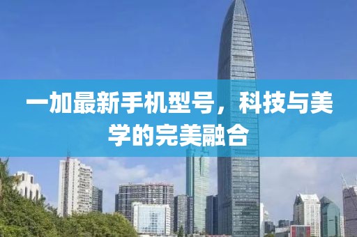 一加最新手机型号，科技与美学的完美融合
